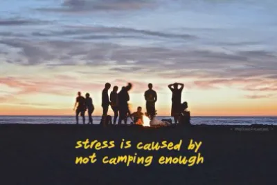 Stress is caused by not camping enough