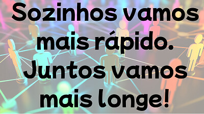 Sozinhos vamos mais rápido. Juntos vamos mais long